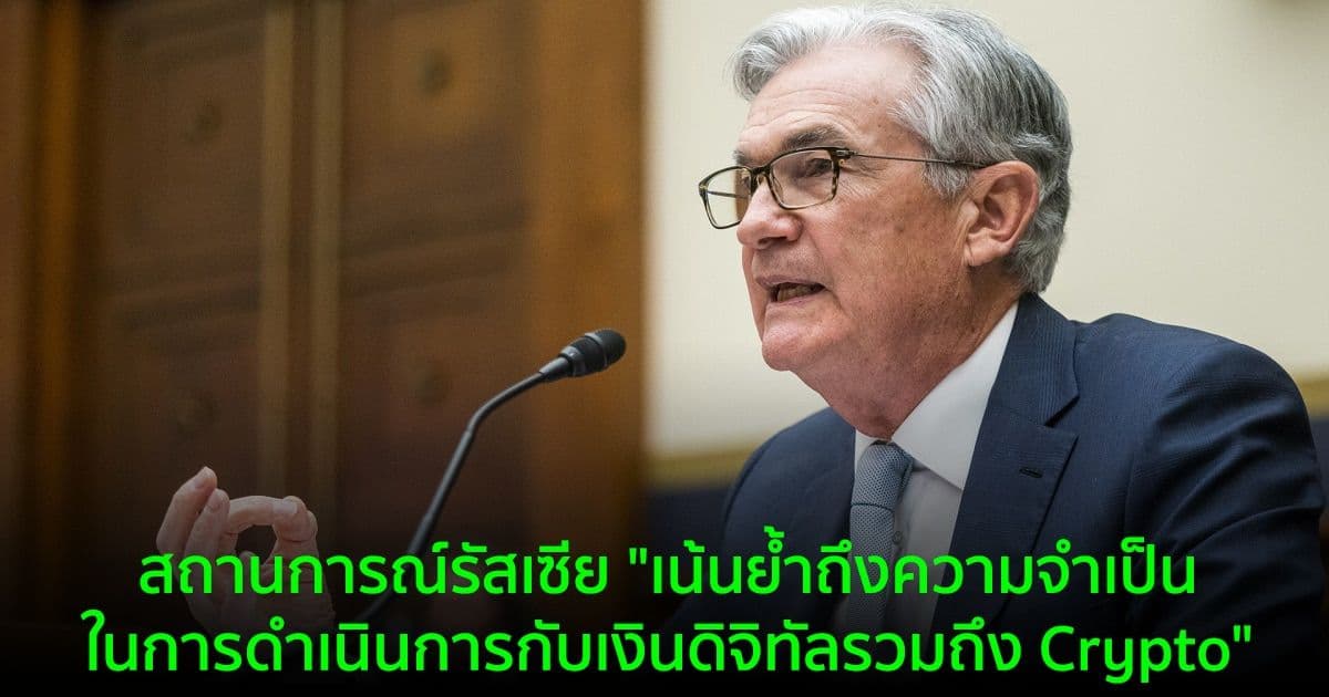 Jerome Powell กล่าวว่า สถานการณ์รัสเซีย "เน้นย้ำถึงความจำเป็นในการดำเนินการกับเงินดิจิทัล รวมถึง Crypto"