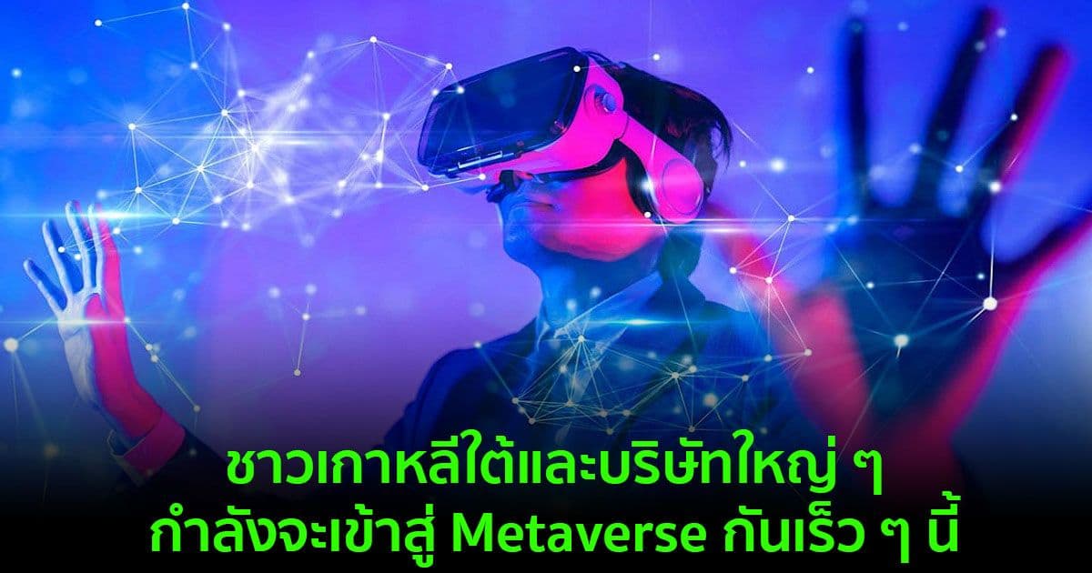 ชาวเกาหลีใต้และบริษัทใหญ่ ๆ กำลังจะเข้าสู่ Metaverse กันเร็ว ๆ นี้