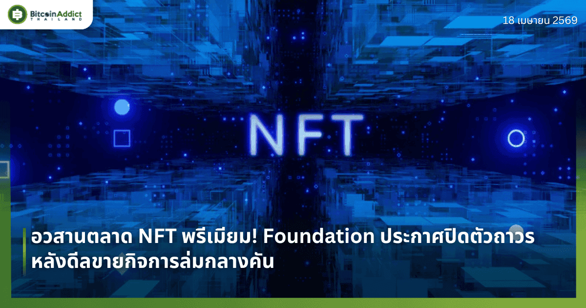 อวสานตลาด NFT พรีเมียม! Foundation ประกาศปิดตัวถาวร หลังดีลขายกิจการล่มกลางคัน