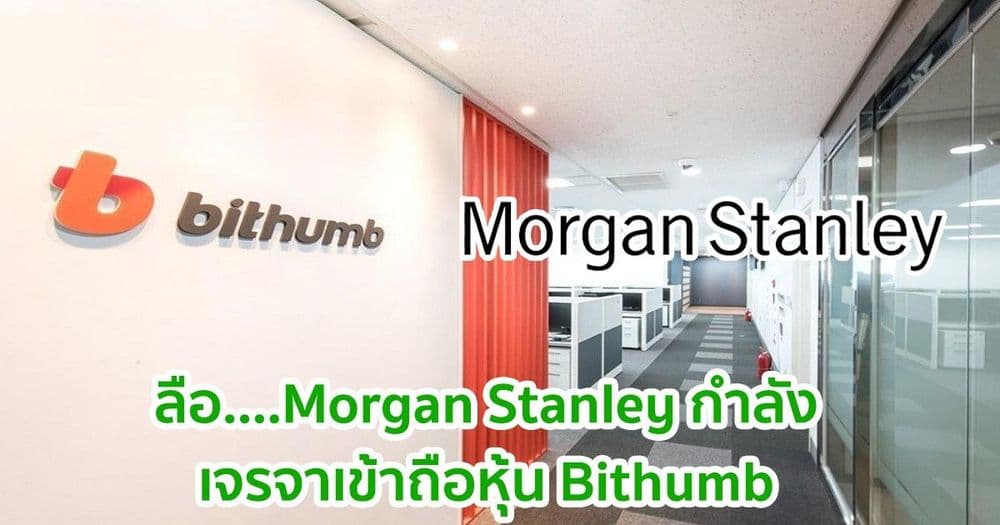 ลือ....Morgan Stanley กำลังเจรจาเข้าถือหุ้น Bithumb เว็บเทรดชื่อดังของเกาหลีใต้