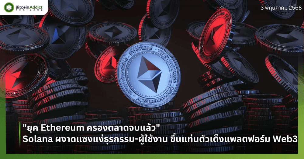 "ยุค Ethereum ครองตลาดจบแล้ว" Solana ผงาดแซงแง่ธุรกรรม-ผู้ใช้งาน ขึ้นแท่นตัวเต็งแพลตฟอร์ม Web3