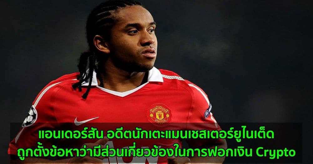 แอนเดอร์สัน อดีตนักเตะแมนเชสเตอร์ยูไนเต็ด ถูกตั้งข้อหาว่ามีส่วนเกี่ยวข้องในการฟอกเงิน Crypto