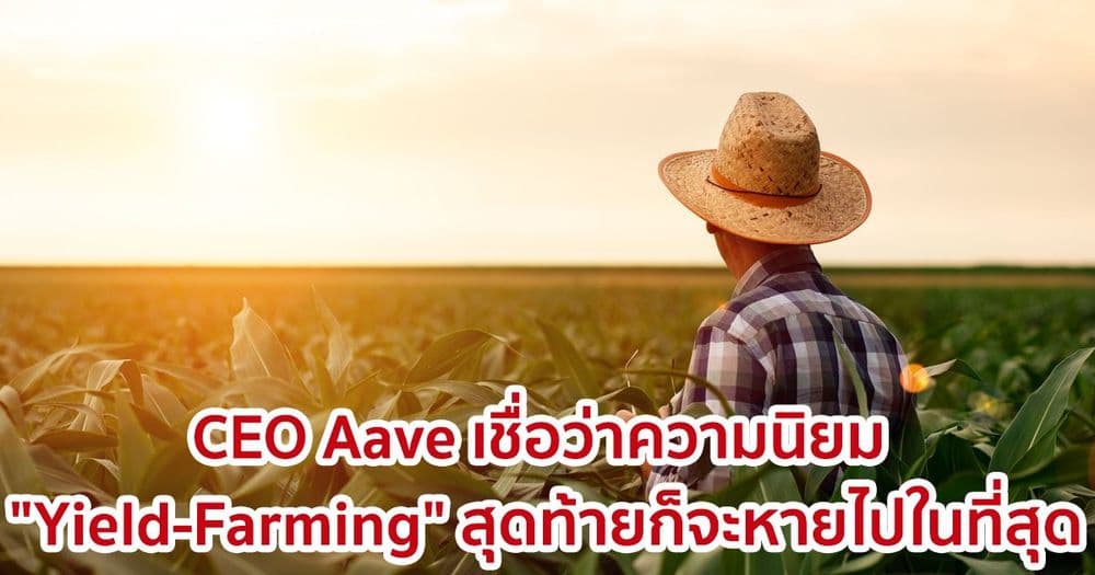 CEO ของ Aave เชื่อว่าความนิยม "Yield-Farming" สุดท้ายก็จะหายไปในที่สุด