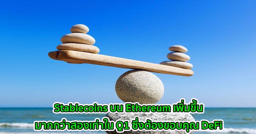 Stablecoins บน Ethereum เพิ่มขึ้นมากกว่าสองเท่าใน Q1 ซึ่งต้องขอบคุณ DeFi