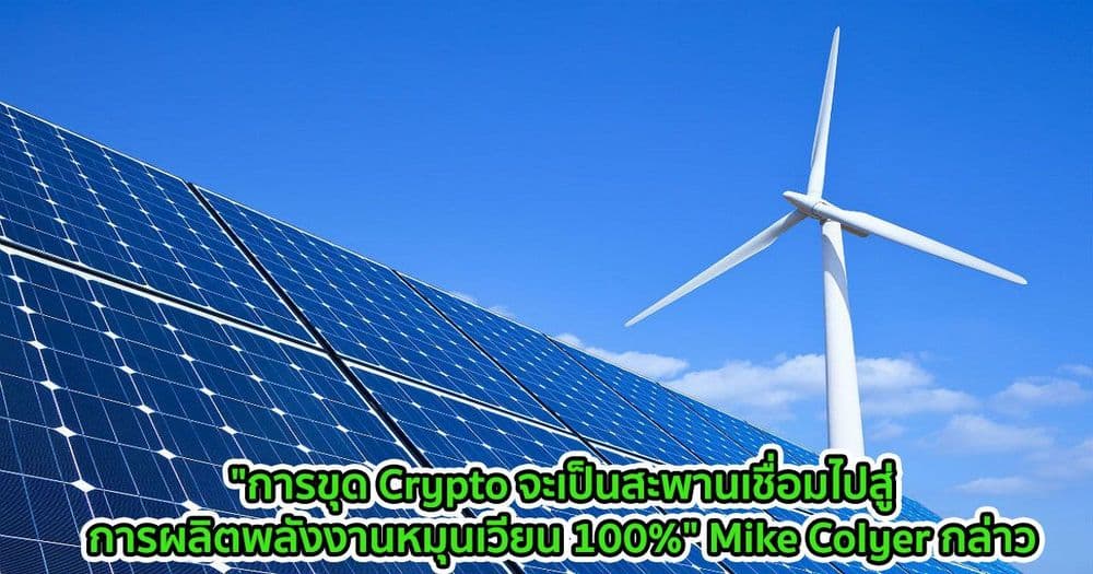 "การขุด Crypto จะเป็นสะพานเชื่อมไปสู่การผลิตพลังงานหมุนเวียน 100%" Mike Colyer กล่าว