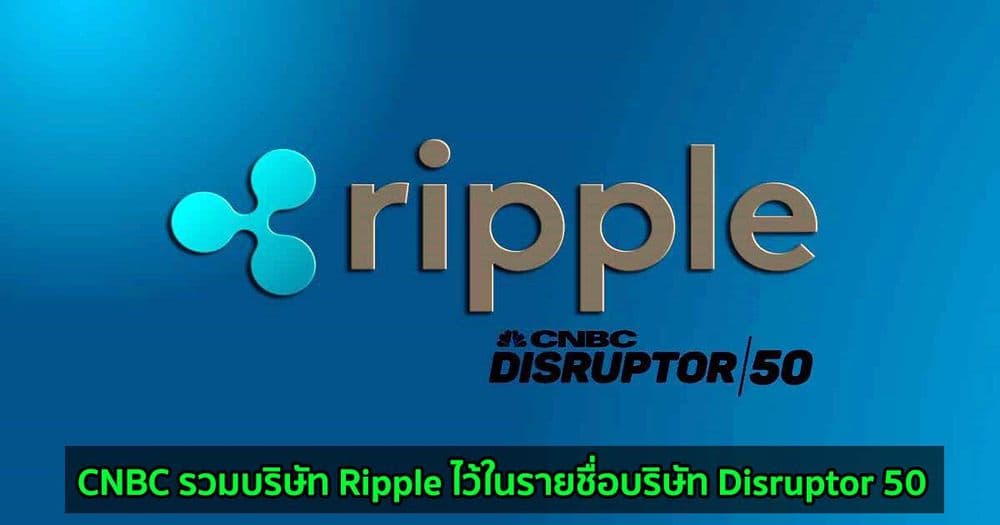 CNBC รวมบริษัท Ripple ไว้ในรายชื่อบริษัท Disruptor 50 แห่งที่ประสบความสำเร็จมากที่สุดในปีนี้
