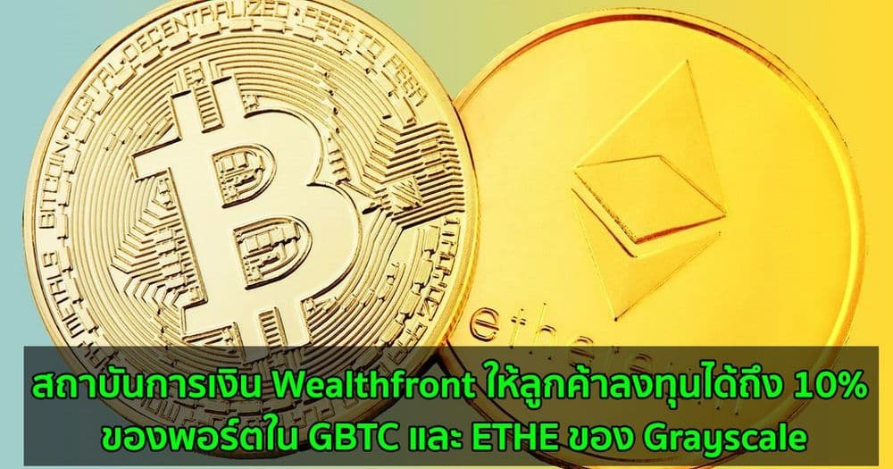 สถาบันการเงิน Wealthfront ให้ลูกค้าลงทุนได้ถึง 10% ของพอร์ตใน GBTC และ ETHE ของ Grayscale