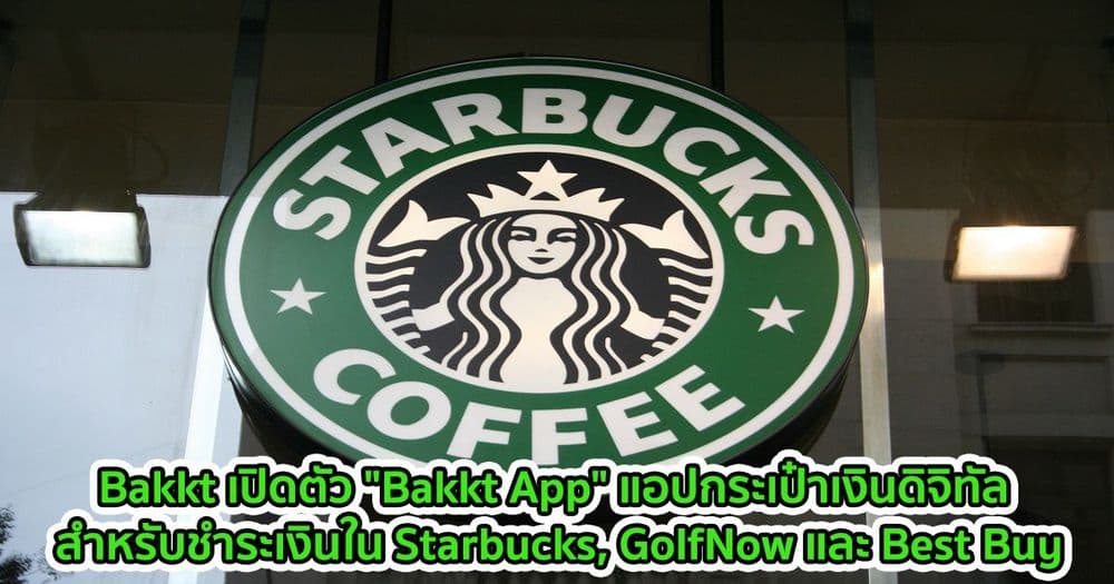 Bakkt เปิดตัว "Bakkt App" แอปกระเป๋าเงินดิจิทัล สำหรับชำระเงินใน Starbucks, GolfNow และ Best Buy