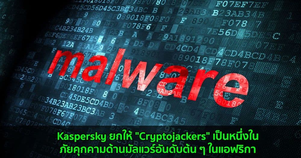 Kaspersky ยกให้ "Cryptojackers" เป็นหนึ่งในภัยคุกคามด้านมัลแวร์อันดับต้น ๆ ในแอฟริกา