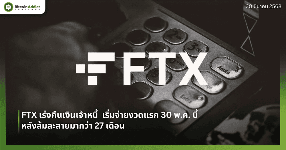 FTX เร่งคืนเงินเจ้าหนี้  เริ่มจ่ายงวดแรก 30 พ.ค. นี้ หลังล้มละลายมากว่า 27 เดือน