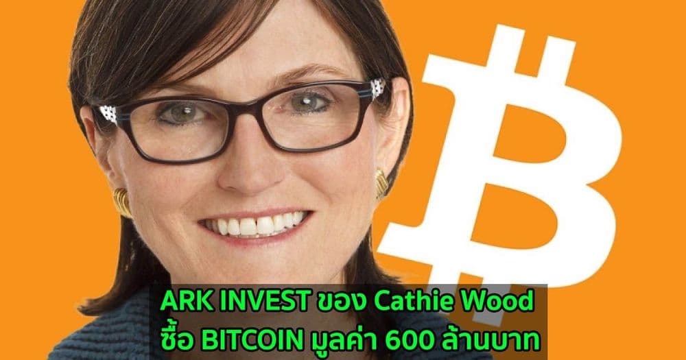 ARK INVEST ที่นำโดย Cathie Wood ซื้อ BITCOIN มูลค่า 600 ล้านบาท