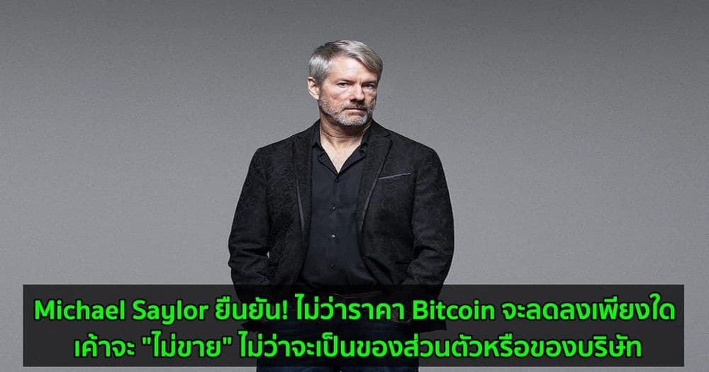 Michael Saylor ยืนยัน! ไม่ว่าราคา Bitcoin จะลดลงเพียงใด เค้าจะ "ไม่ขาย" ไม่ว่าจะเป็นของส่วนตัวหรือของบริษัท