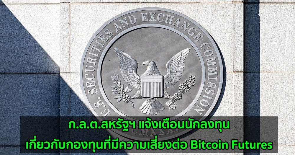 ก.ล.ต.สหรัฐฯ แจ้งเตือนนักลงทุนเกี่ยวกับกองทุนที่มีความเสี่ยงต่อ Bitcoin Futures