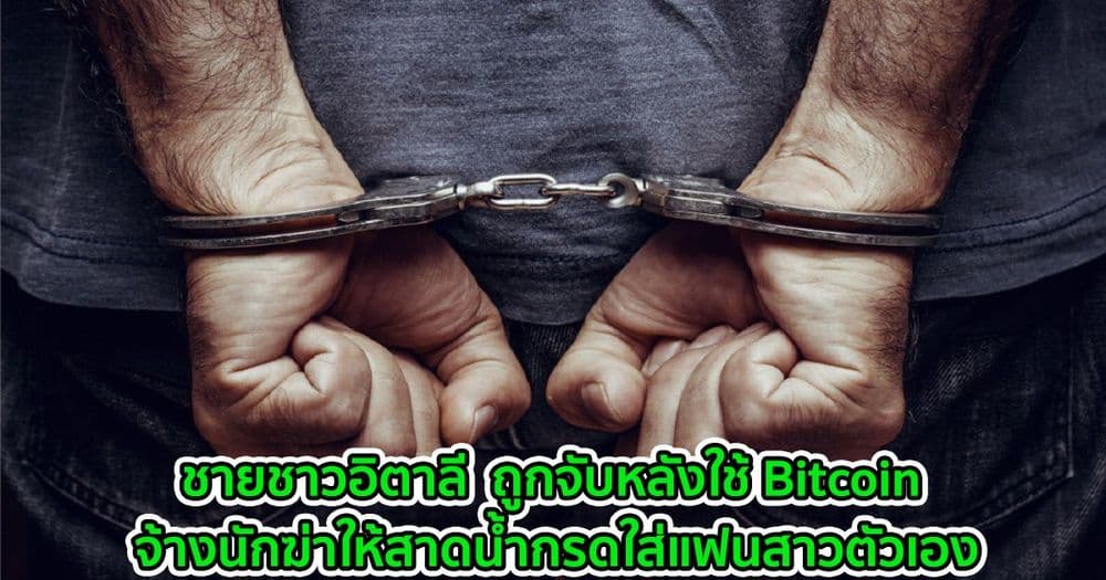 ชายชาวอิตาลี  ถูกจับหลังใช้ Bitcoin จ้างนักฆ่าเพื่อสาดน้ำกรดใส่แฟนสาวตัวเอง