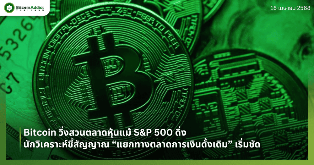 Bitcoin วิ่งสวนตลาดหุ้นแม้ S&P 500 ดิ่ง – นักวิเคราะห์ชี้สัญญาณ “แยกทางตลาดการเงินดั้งเดิม” เริ่มชัด