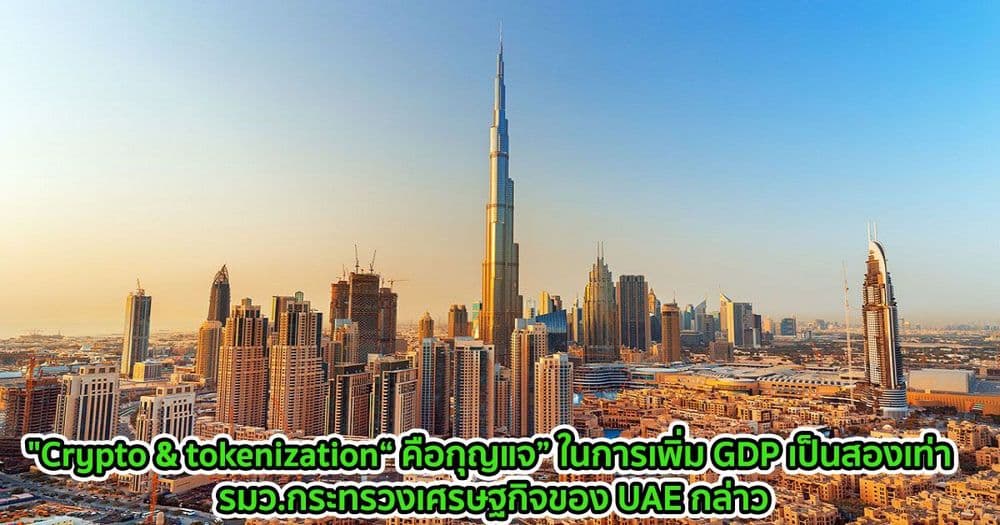 "Crypto & tokenization“ คือกุญแจ” ในการเพิ่ม GDP เป็นสองเท่า : รมว.กระทรวงเศรษฐกิจของ UAE กล่าว