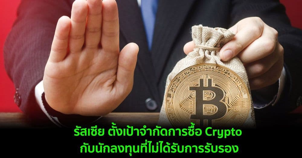 รัสเซีย ตั้งเป้าจำกัดการซื้อ Crypto กับนักลงทุนที่ไม่ได้รับการรับรอง