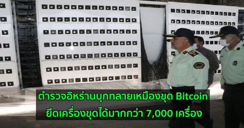 ตำรวจอิหร่านบุกทลายเหมืองขุด Bitcoin ยึดเครื่องขุดได้มากกว่า 7,000 เครื่อง ผลจากการสั่งแบนของประเทศ