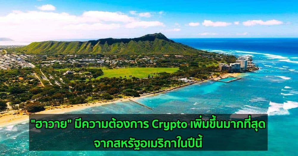 "ฮาวาย" มีความต้องการ Crypto เพิ่มขึ้นมากที่สุดจากสหรัฐอเมริกาในปีนี้