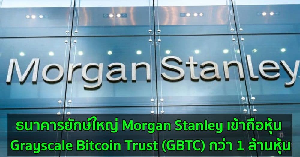 ธนาคารยักษ์ใหญ่ Morgan Stanley เข้าถือหุ้น Grayscale Bitcoin Trust (GBTC) กว่า 1 ล้านหุ้น