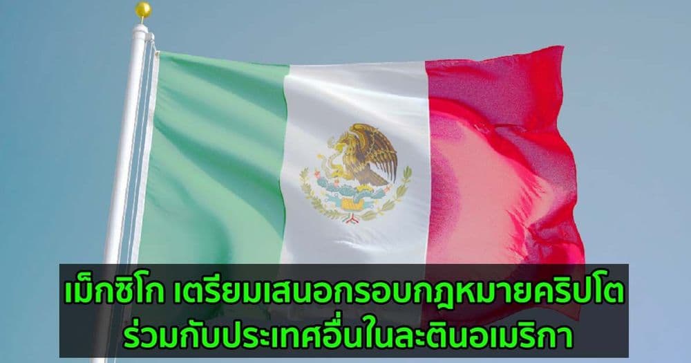 เม็กซิโก เตรียมเสนอกรอบกฎหมายคริปโต ร่วมกับประเทศอื่น ๆ ในละตินอเมริกา