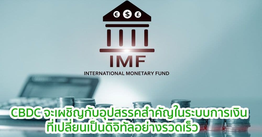 IMF กล่าวว่า CBDC จะเผชิญกับอุปสรรคสำคัญในระบบการเงินยุคดิจิทัล