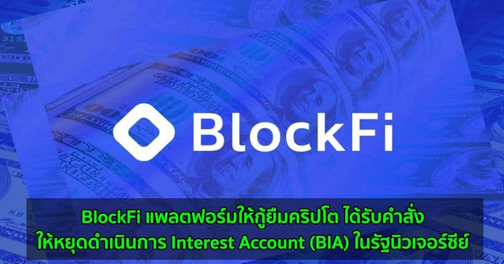 BlockFi แพลตฟอร์มให้กู้ยืมคริปโต ได้รับคำสั่งให้หยุดดำเนินการ Interest Account (BIA) ในรัฐนิวเจอร์ซีย์