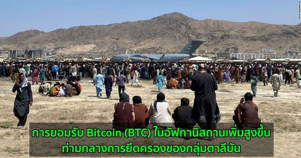 การยอมรับ Bitcoin (BTC) ในอัฟกานิสถานเพิ่มสูงขึ้น  ท่ามกลางการยึดครองของกลุ่มตาลีบัน