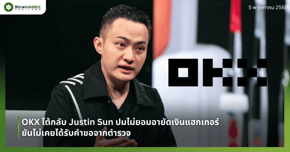 OKX โต้กลับ Justin Sun ปมไม่ยอมอายัดเงินแฮกเกอร์ – ยันไม่เคยได้รับคำขอจากตำรวจ