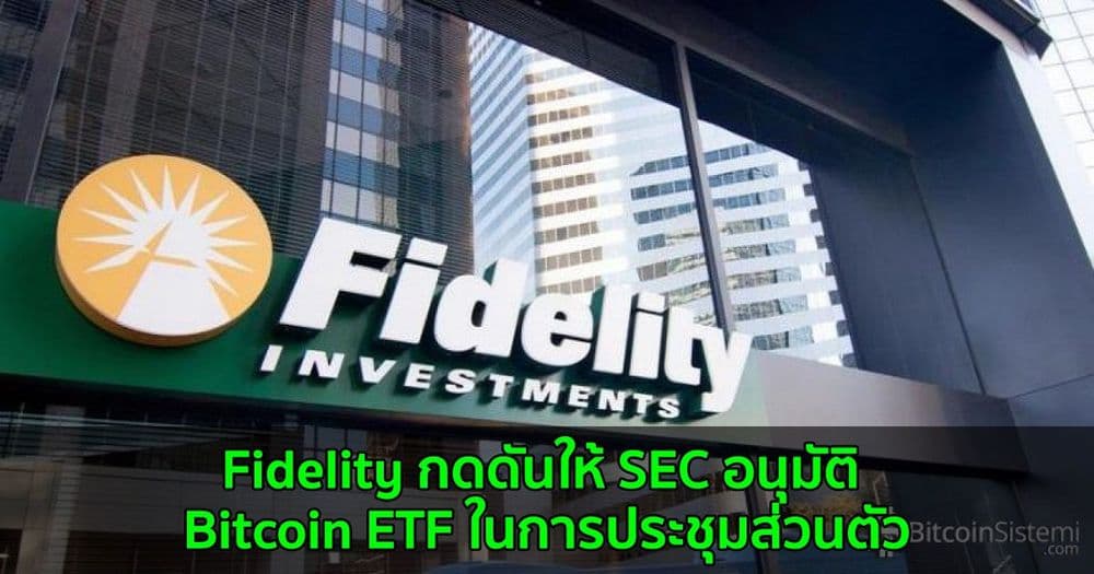 Fidelity กดดันให้ SEC อนุมัติ Bitcoin ETF ในการประชุมส่วนตัว