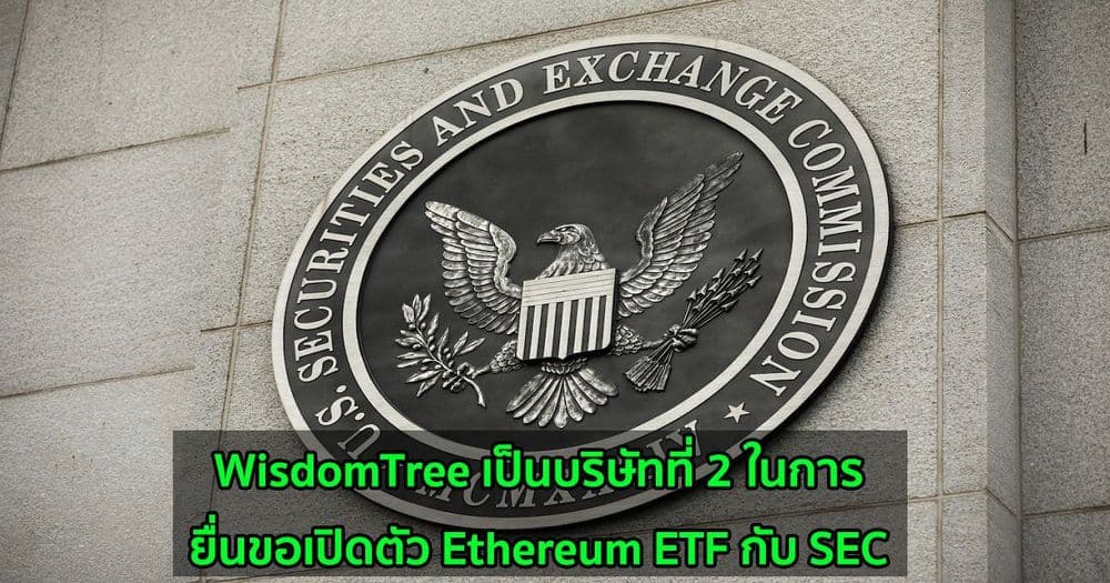 WisdomTree เป็นบริษัทที่ 2 ในการยื่นขอเปิดตัว Ethereum ETF กับ SEC