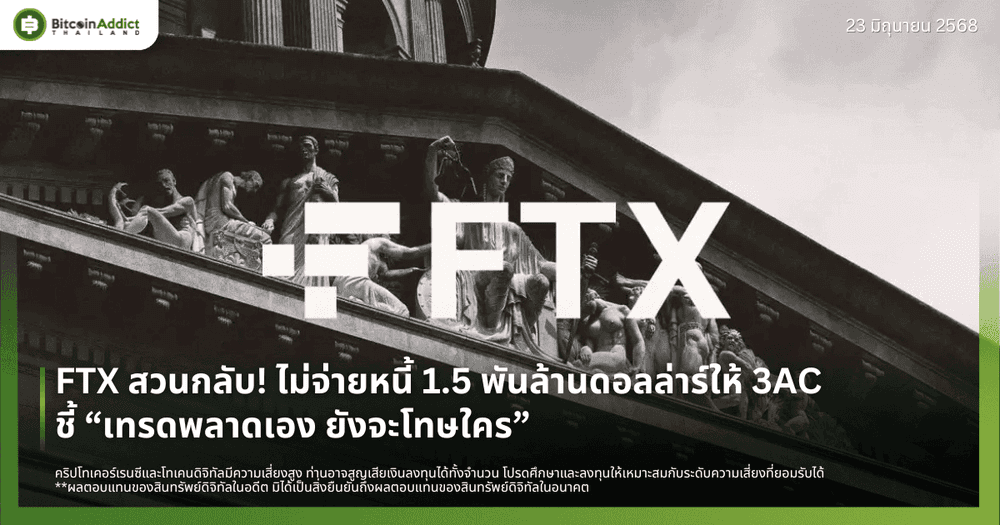 FTX สวนกลับ! ไม่จ่ายหนี้ 1.5 พันล้านดอลลาร์ให้ 3AC ชี้ “เทรดพลาดเอง ยังจะโทษใคร”