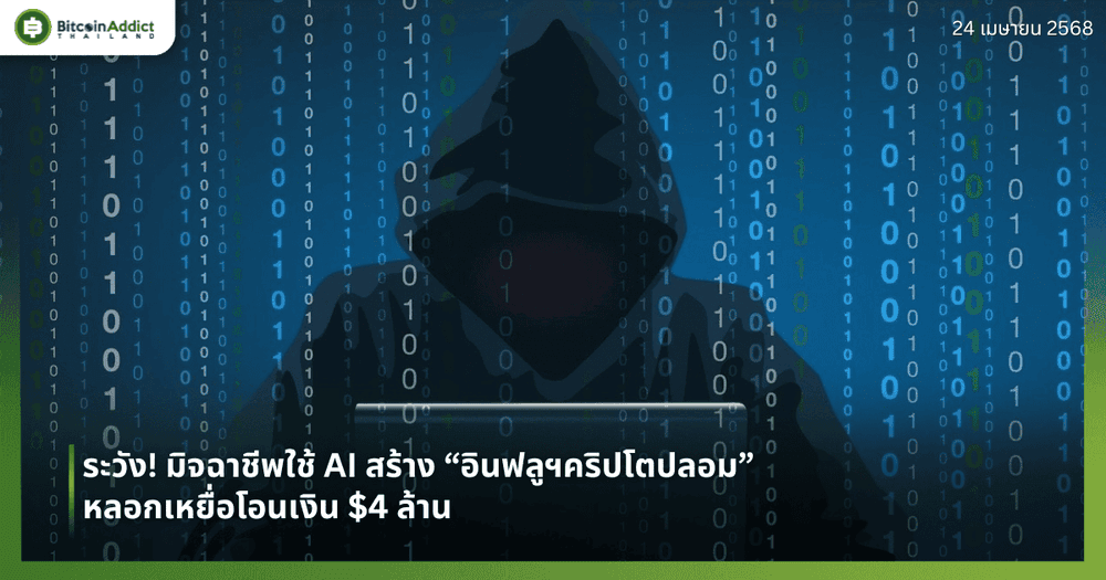 ระวัง! มิจฉาชีพใช้ AI สร้าง “อินฟลูฯคริปโตปลอม” หลอกเหยื่อโอนเงิน $4 ล้าน 