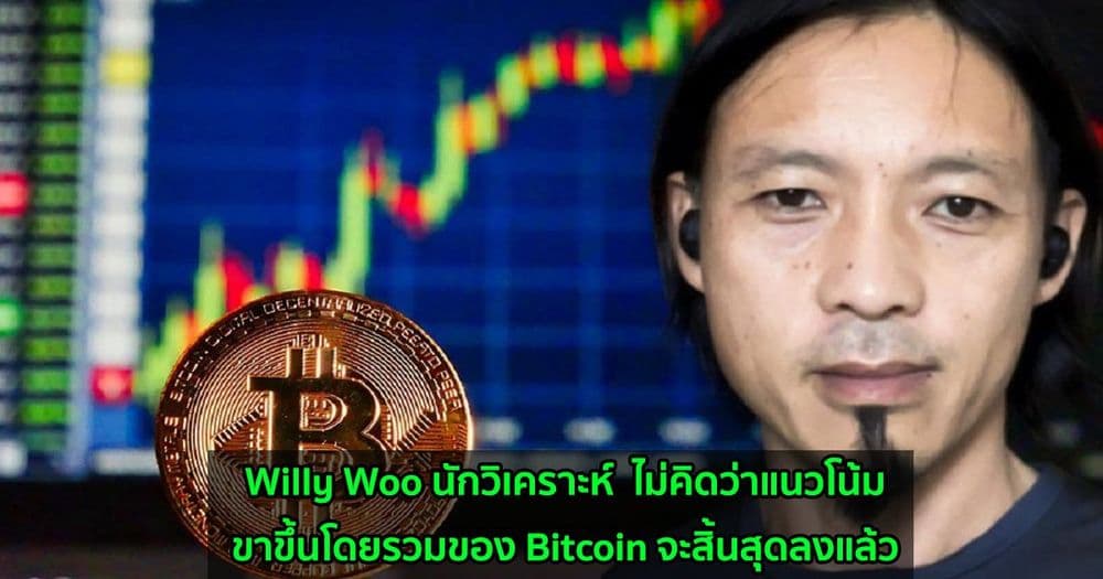 Willy Woo นักวิเคราะห์  ไม่คิดว่าแนวโน้มขาขึ้นโดยรวมของ Bitcoin จะสิ้นสุดลงแล้ว