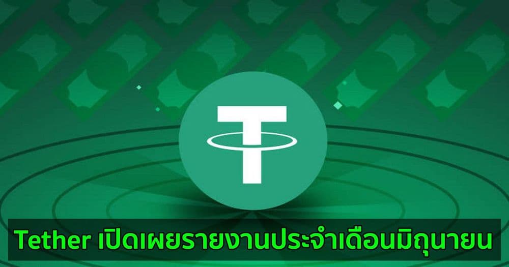 Tether เปิดเผยรายงานประจำเดือนมิถุนายน  และระบุว่า USDT ได้รับการสนับสนุนอย่างเต็มที่จากเงินสำรอง