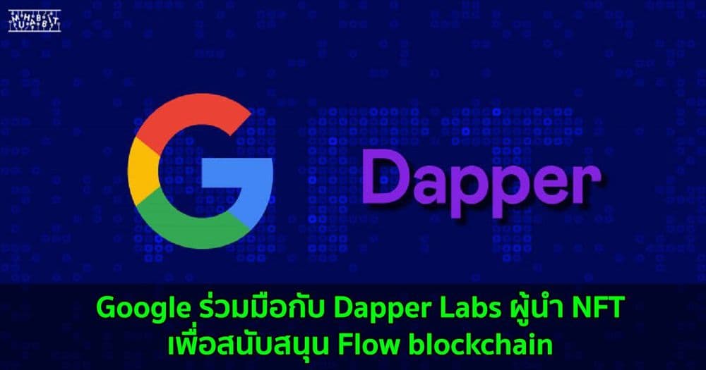 Google ร่วมมือกับ Dapper Labs ผู้นำ NFT เพื่อสนับสนุน Flow blockchain