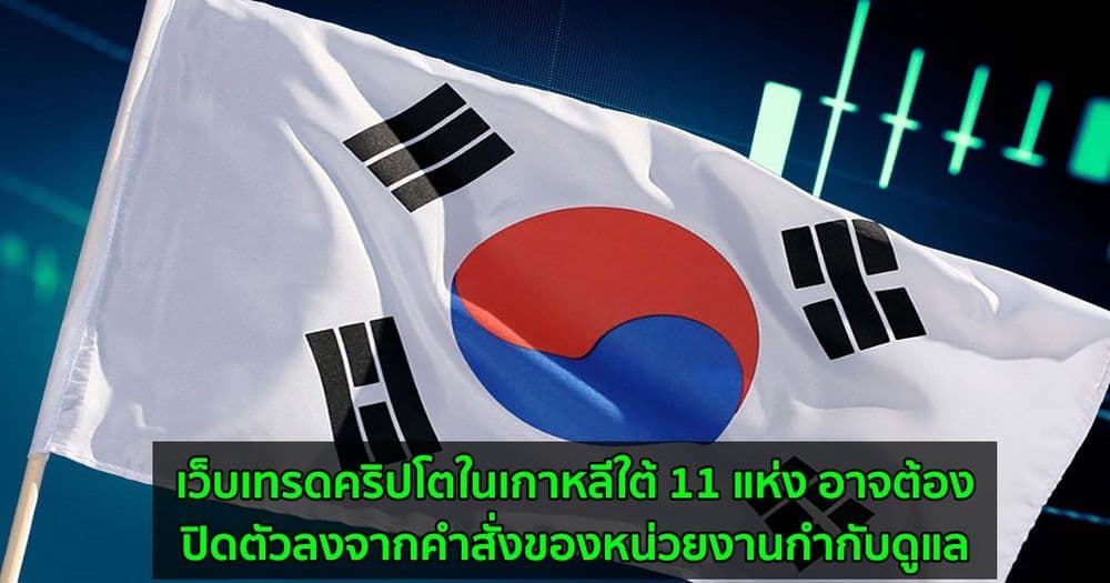 เว็บเทรดคริปโตในเกาหลีใต้ 11 แห่ง อาจต้องปิดตัวลงจากคำสั่งของหน่วยงานกำกับดูแล