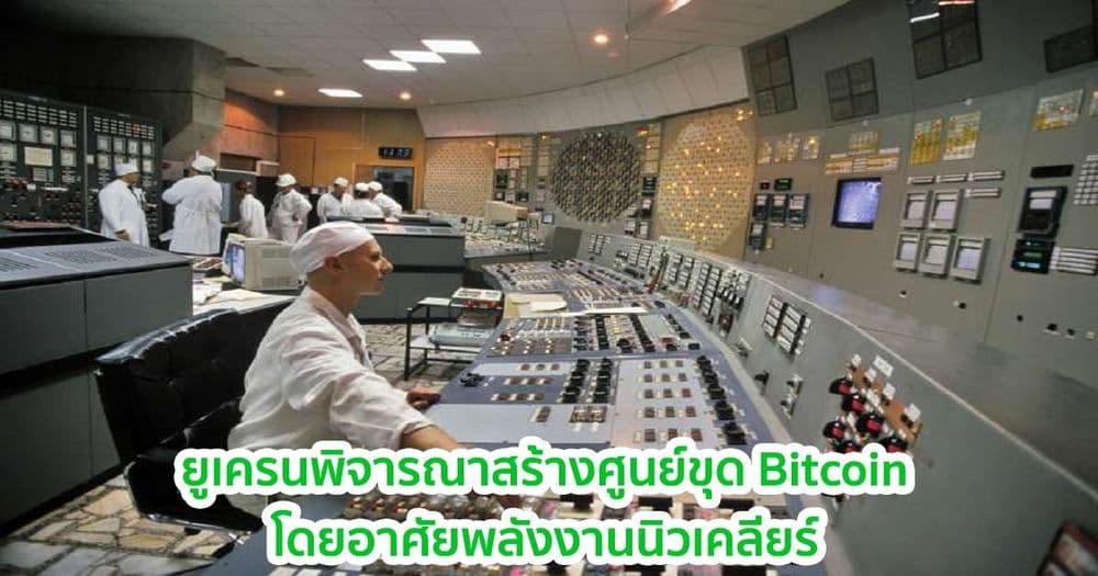 ยูเครน วางแผนนำพลังงานนิวเคลียร์ส่วนเกินมาใช้ขุด Bitcoin