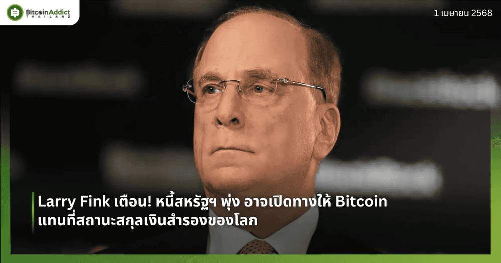Larry Fink เตือน! หนี้สหรัฐฯ พุ่ง อาจเปิดทางให้ Bitcoin แทนที่สถานะสกุลเงินสำรองของโลก