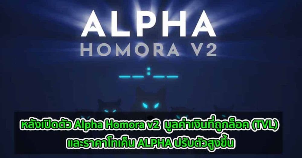 ราคาโทเค็น ALPHA และมูลค่าเงินที่ถูกล็อค (TVL) พุ่งสูงขึ้น หลังเปิดตัว Alpha Homora v2