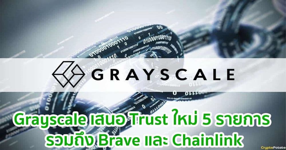 Grayscale เสนอ Trust ใหม่ 5 รายการ รวมถึง Brave และ  Chainlink