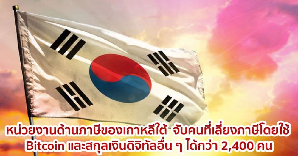 หน่วยงานด้านภาษีของเกาหลีใต้  จับคนที่เลี่ยงภาษีโดยใช้ Bitcoin และสกุลเงินดิจิทัลอื่น ๆ ได้กว่า 2,400 คน