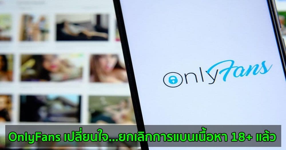 OnlyFans เปลี่ยนใจ...ยกเลิกการแบนเนื้อหา 18+ แล้ว