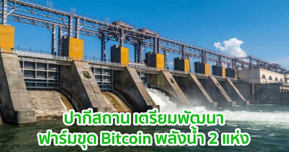 ปากีสถาน เตรียมพัฒนาฟาร์มขุด Bitcoin พลังน้ำ 2 แห่ง