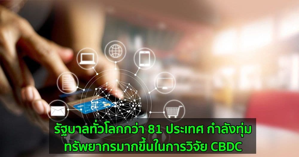 รัฐบาลทั่วโลกกว่า 81 ประเทศ กำลังทุ่มทรัพยากรมากขึ้นในการวิจัย CBDC