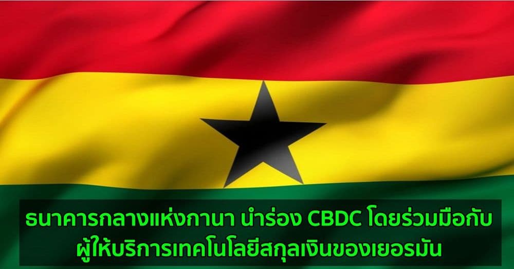 ธนาคารกลางแห่งกานา นำร่อง CBDC โดยร่วมมือกับผู้ให้บริการเทคโนโลยีสกุลเงินของเยอรมัน