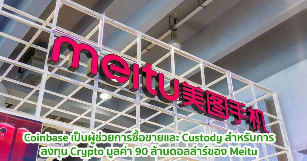 Coinbase เป็นผู้ช่วยการซื้อขายและ Custody สำหรับการลงทุน Crypto มูลค่า 90 ล้านดอลล่าร์ของ Meitu