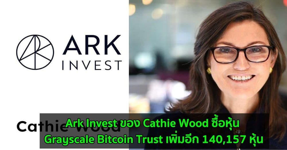 Ark Invest ของ Cathie Wood ซื้อหุ้น Grayscale Bitcoin Trust เพิ่มอีก 140,157 หุ้น