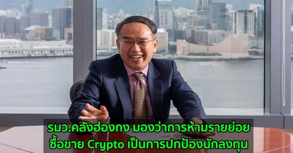 รมว.คลังฮ่องกง มองว่าการห้ามรายย่อยซื้อขาย Crypto เป็นการปกป้องนักลงทุน