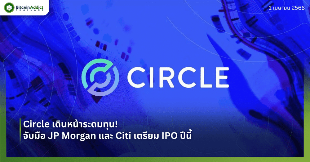 Circle เดินหน้าระดมทุน! จับมือ JP Morgan และ Citi เตรียม IPO ปีนี้